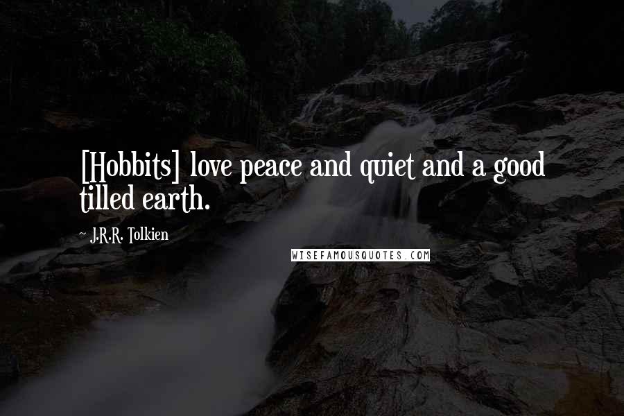 J.R.R. Tolkien Quotes: [Hobbits] love peace and quiet and a good tilled earth.