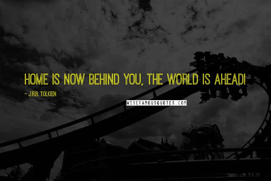 J.R.R. Tolkien Quotes: Home is now behind you, the world is ahead!