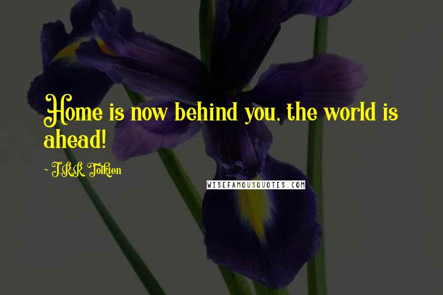 J.R.R. Tolkien Quotes: Home is now behind you, the world is ahead!
