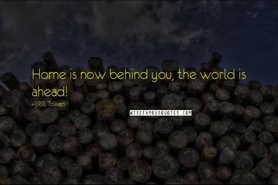 J.R.R. Tolkien Quotes: Home is now behind you, the world is ahead!