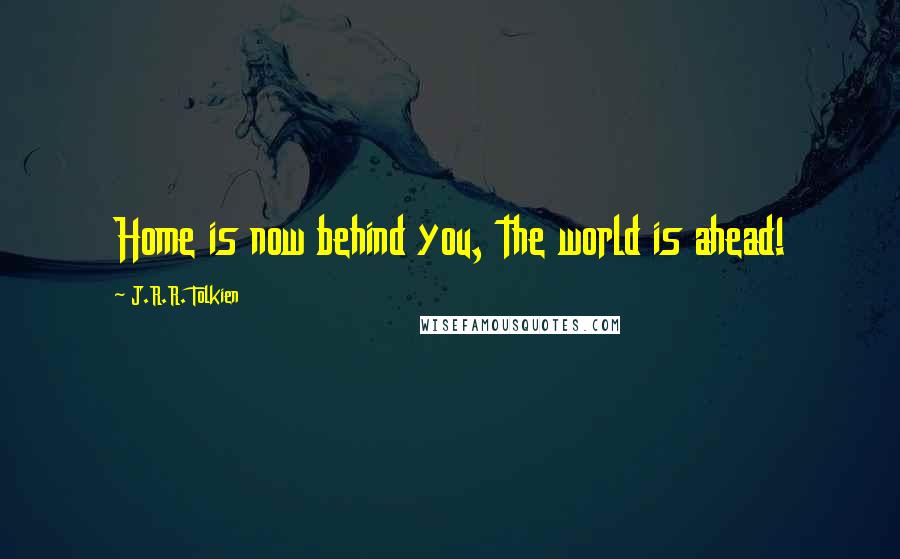 J.R.R. Tolkien Quotes: Home is now behind you, the world is ahead!