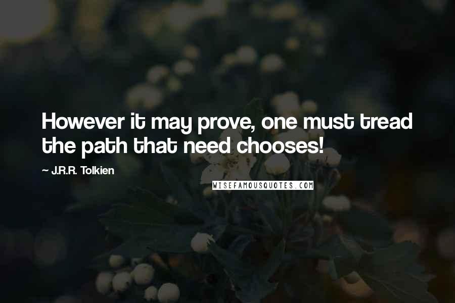 J.R.R. Tolkien Quotes: However it may prove, one must tread the path that need chooses!