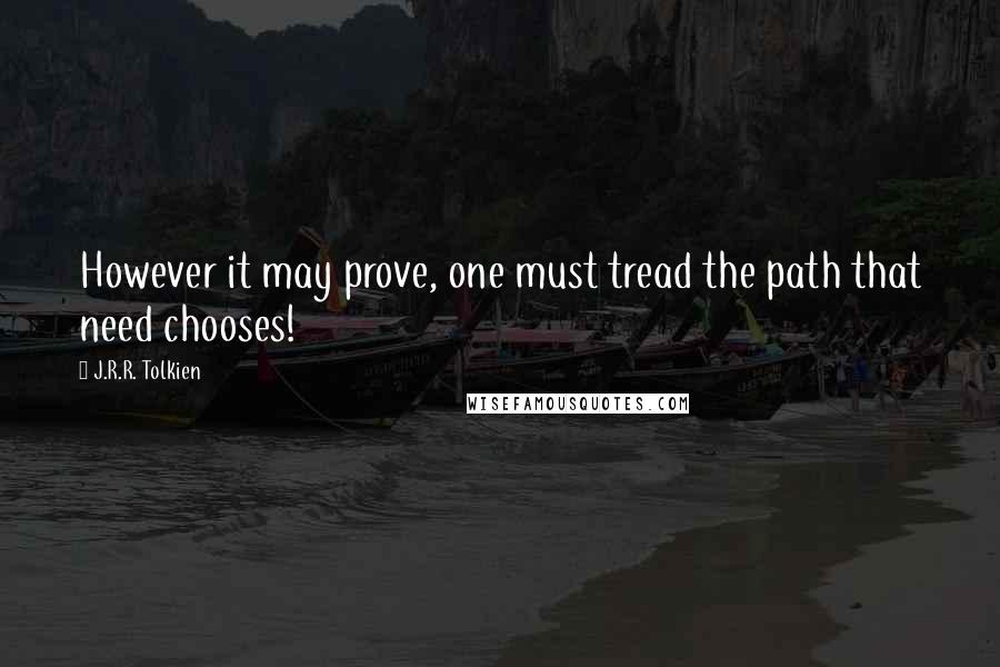 J.R.R. Tolkien Quotes: However it may prove, one must tread the path that need chooses!