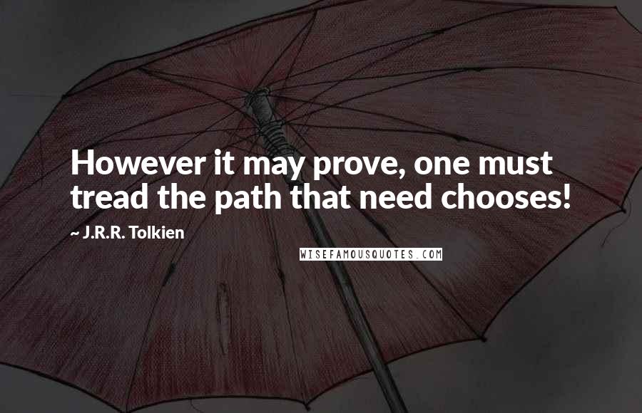 J.R.R. Tolkien Quotes: However it may prove, one must tread the path that need chooses!