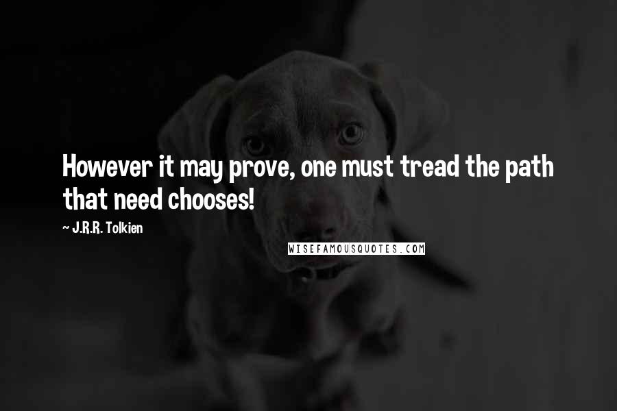 J.R.R. Tolkien Quotes: However it may prove, one must tread the path that need chooses!