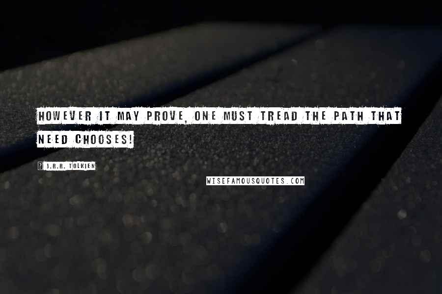 J.R.R. Tolkien Quotes: However it may prove, one must tread the path that need chooses!