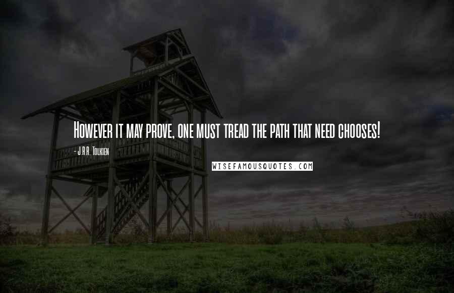 J.R.R. Tolkien Quotes: However it may prove, one must tread the path that need chooses!