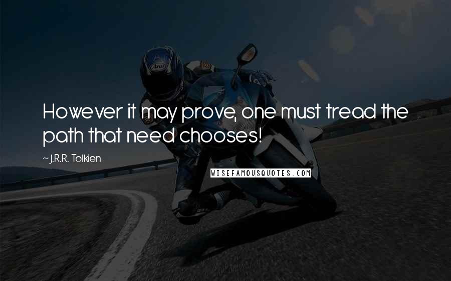 J.R.R. Tolkien Quotes: However it may prove, one must tread the path that need chooses!