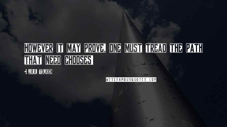 J.R.R. Tolkien Quotes: However it may prove, one must tread the path that need chooses!