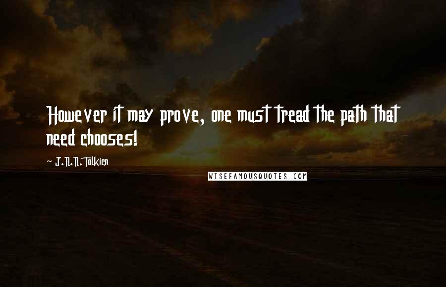 J.R.R. Tolkien Quotes: However it may prove, one must tread the path that need chooses!
