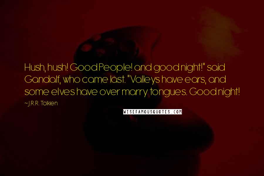 J.R.R. Tolkien Quotes: Hush, hush! Good People! and good night!" said Gandalf, who came last. "Valleys have ears, and some elves have over marry tongues. Good night!