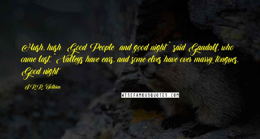 J.R.R. Tolkien Quotes: Hush, hush! Good People! and good night!" said Gandalf, who came last. "Valleys have ears, and some elves have over marry tongues. Good night!
