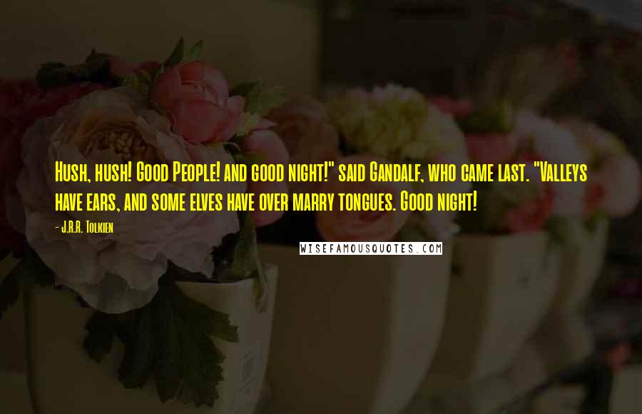 J.R.R. Tolkien Quotes: Hush, hush! Good People! and good night!" said Gandalf, who came last. "Valleys have ears, and some elves have over marry tongues. Good night!