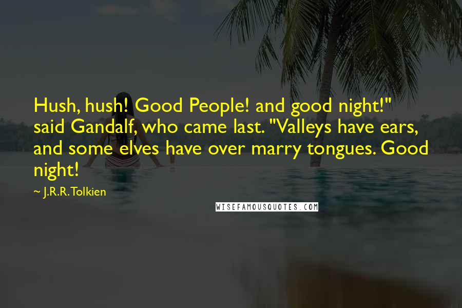 J.R.R. Tolkien Quotes: Hush, hush! Good People! and good night!" said Gandalf, who came last. "Valleys have ears, and some elves have over marry tongues. Good night!