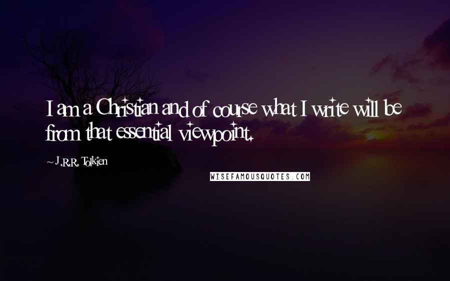 J.R.R. Tolkien Quotes: I am a Christian and of course what I write will be from that essential viewpoint.