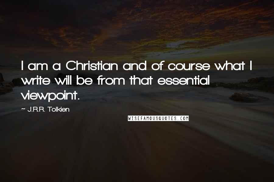 J.R.R. Tolkien Quotes: I am a Christian and of course what I write will be from that essential viewpoint.