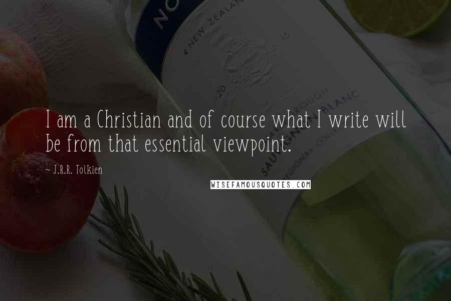 J.R.R. Tolkien Quotes: I am a Christian and of course what I write will be from that essential viewpoint.