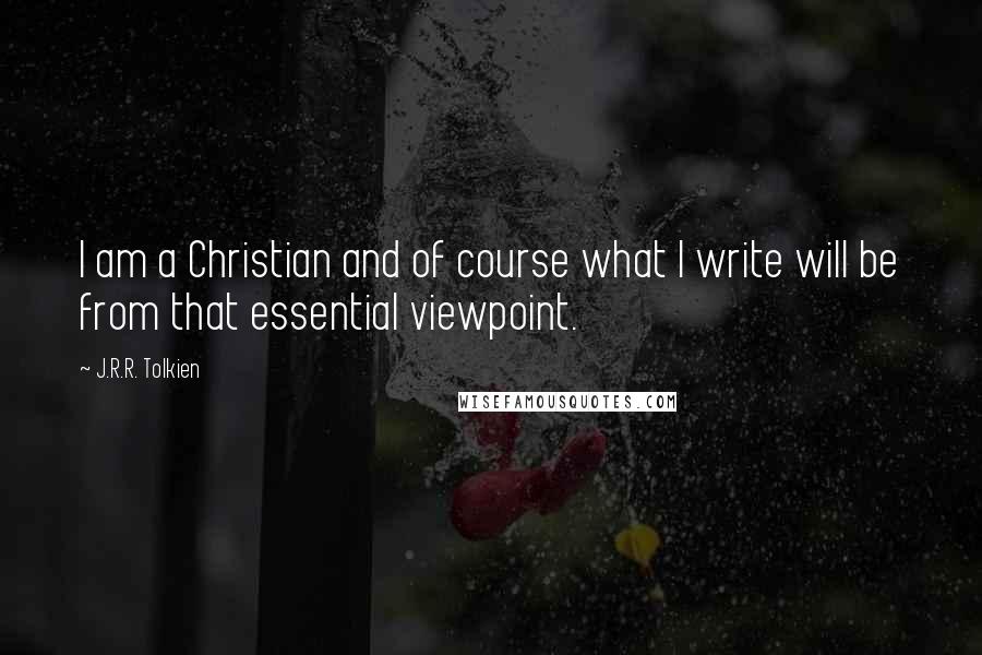 J.R.R. Tolkien Quotes: I am a Christian and of course what I write will be from that essential viewpoint.