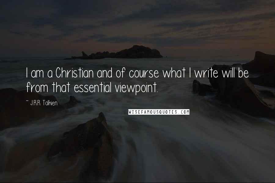 J.R.R. Tolkien Quotes: I am a Christian and of course what I write will be from that essential viewpoint.