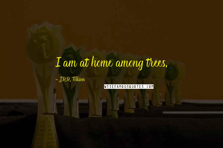 J.R.R. Tolkien Quotes: I am at home among trees.