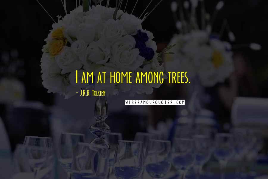 J.R.R. Tolkien Quotes: I am at home among trees.