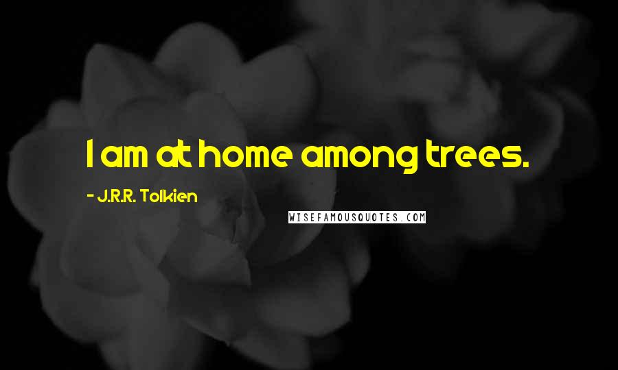 J.R.R. Tolkien Quotes: I am at home among trees.