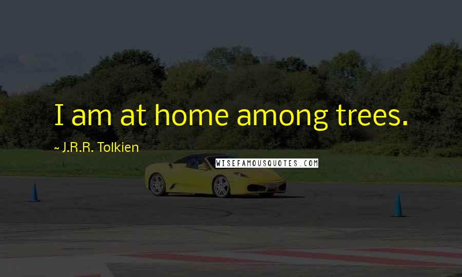 J.R.R. Tolkien Quotes: I am at home among trees.