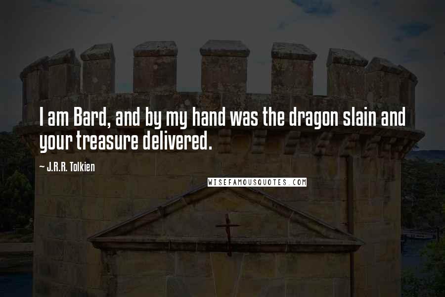 J.R.R. Tolkien Quotes: I am Bard, and by my hand was the dragon slain and your treasure delivered.