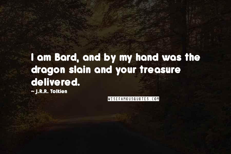 J.R.R. Tolkien Quotes: I am Bard, and by my hand was the dragon slain and your treasure delivered.