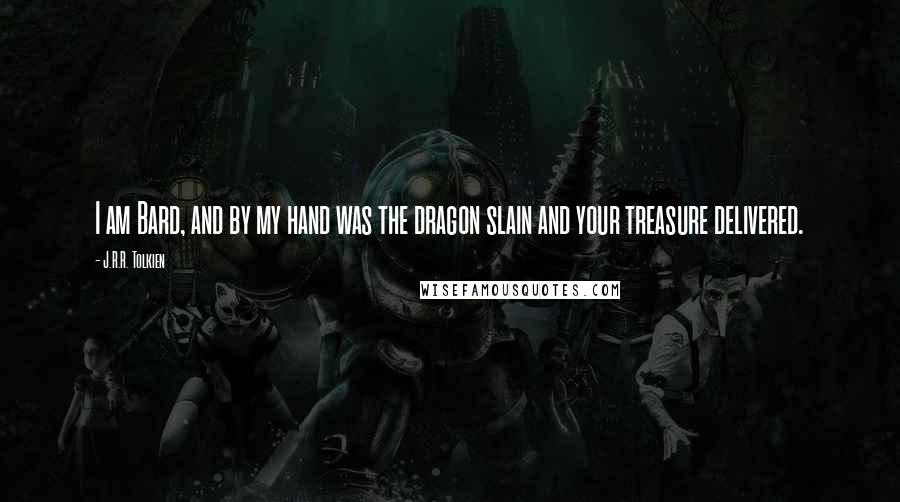 J.R.R. Tolkien Quotes: I am Bard, and by my hand was the dragon slain and your treasure delivered.