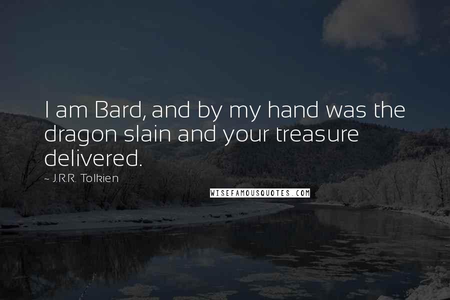 J.R.R. Tolkien Quotes: I am Bard, and by my hand was the dragon slain and your treasure delivered.