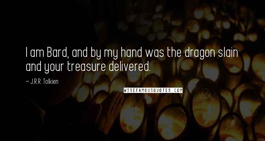 J.R.R. Tolkien Quotes: I am Bard, and by my hand was the dragon slain and your treasure delivered.