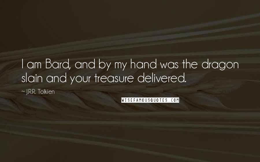 J.R.R. Tolkien Quotes: I am Bard, and by my hand was the dragon slain and your treasure delivered.