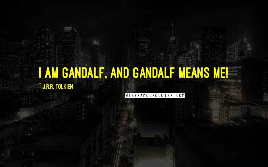 J.R.R. Tolkien Quotes: I am Gandalf, and Gandalf means me!