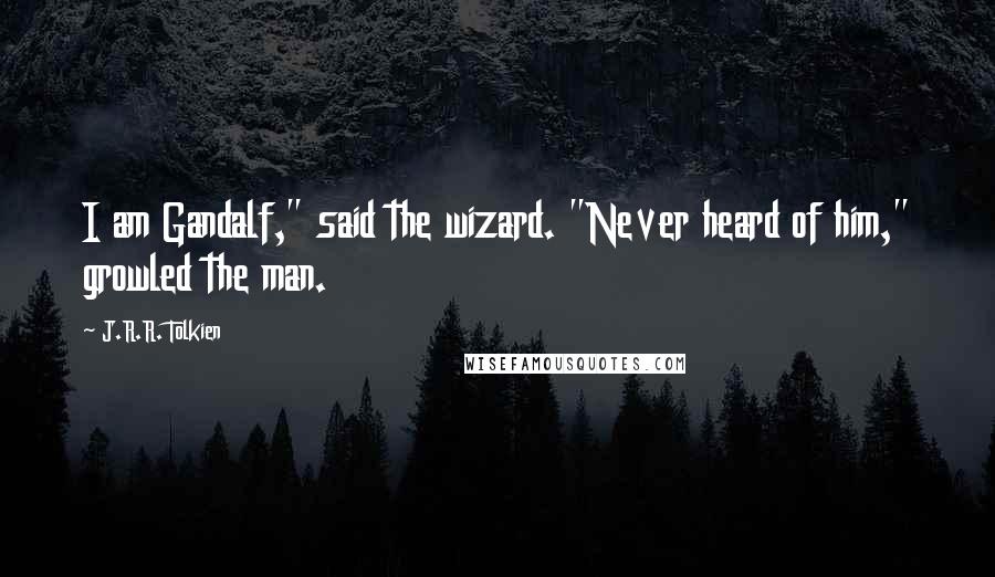 J.R.R. Tolkien Quotes: I am Gandalf," said the wizard. "Never heard of him," growled the man.