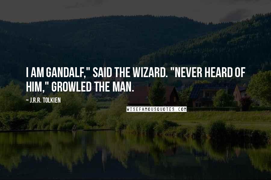 J.R.R. Tolkien Quotes: I am Gandalf," said the wizard. "Never heard of him," growled the man.