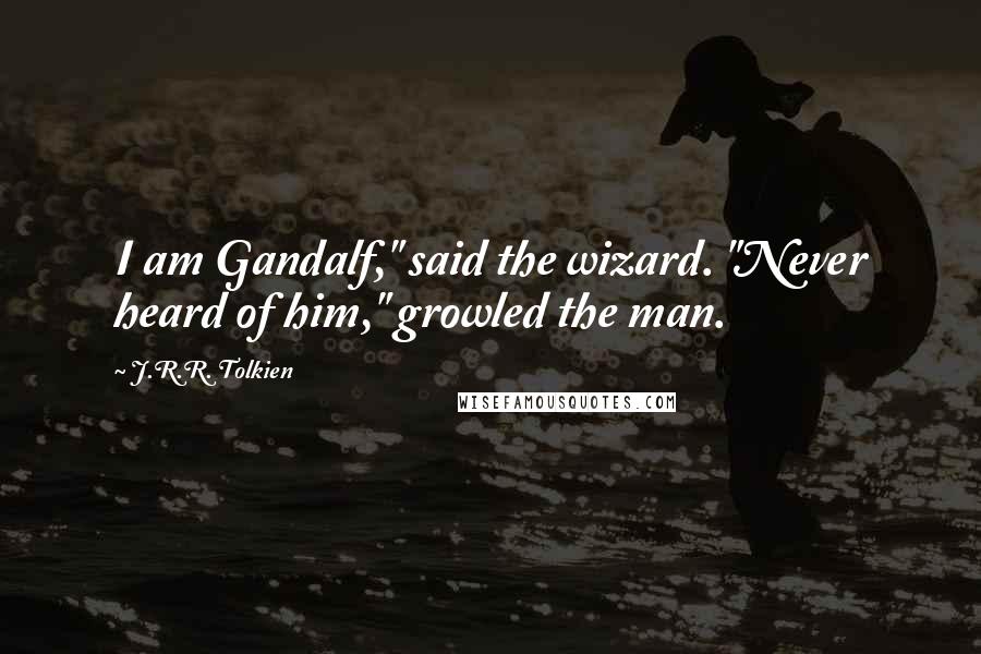 J.R.R. Tolkien Quotes: I am Gandalf," said the wizard. "Never heard of him," growled the man.