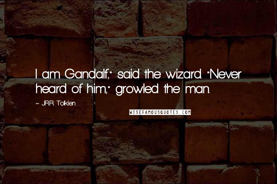 J.R.R. Tolkien Quotes: I am Gandalf," said the wizard. "Never heard of him," growled the man.