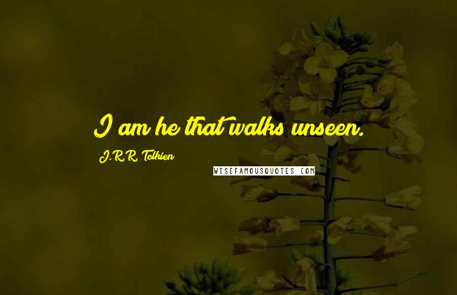 J.R.R. Tolkien Quotes: I am he that walks unseen.