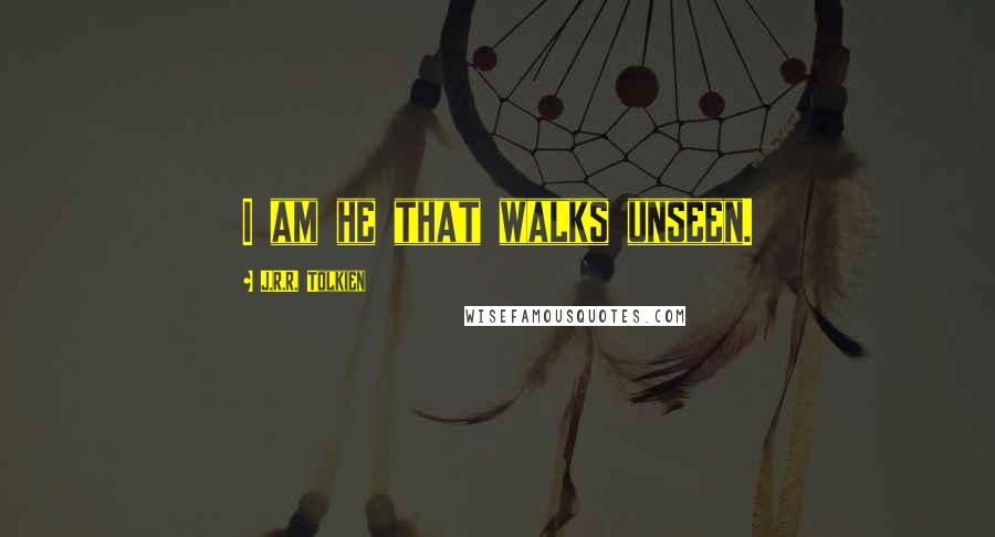 J.R.R. Tolkien Quotes: I am he that walks unseen.