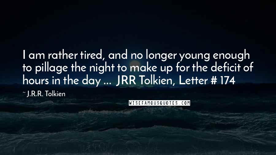 J.R.R. Tolkien Quotes: I am rather tired, and no longer young enough to pillage the night to make up for the deficit of hours in the day ...  JRR Tolkien, Letter # 174