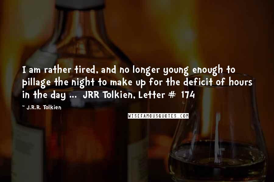 J.R.R. Tolkien Quotes: I am rather tired, and no longer young enough to pillage the night to make up for the deficit of hours in the day ...  JRR Tolkien, Letter # 174