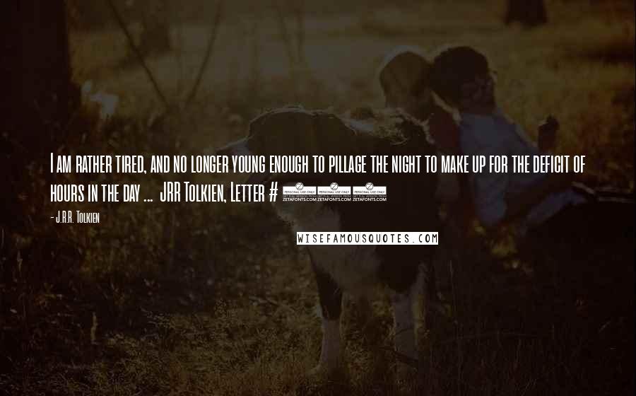 J.R.R. Tolkien Quotes: I am rather tired, and no longer young enough to pillage the night to make up for the deficit of hours in the day ...  JRR Tolkien, Letter # 174