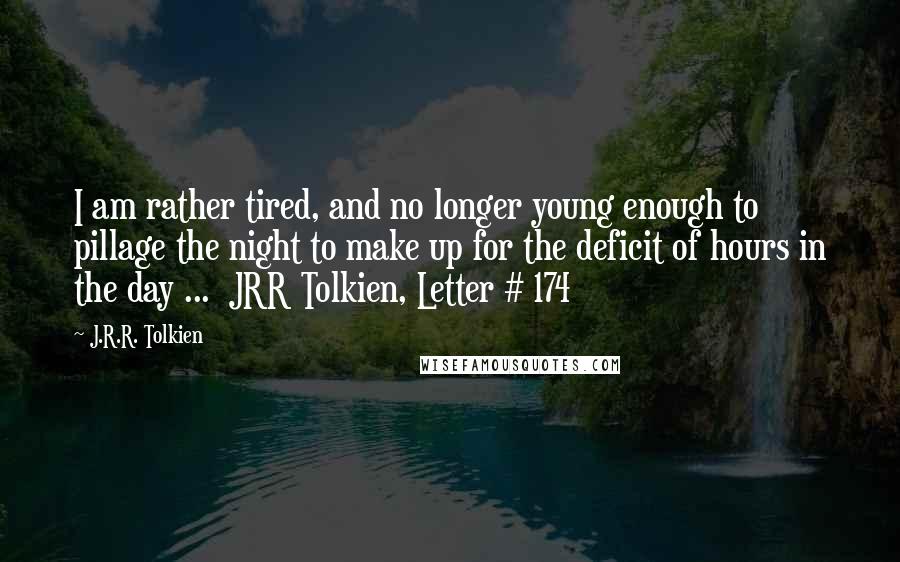 J.R.R. Tolkien Quotes: I am rather tired, and no longer young enough to pillage the night to make up for the deficit of hours in the day ...  JRR Tolkien, Letter # 174