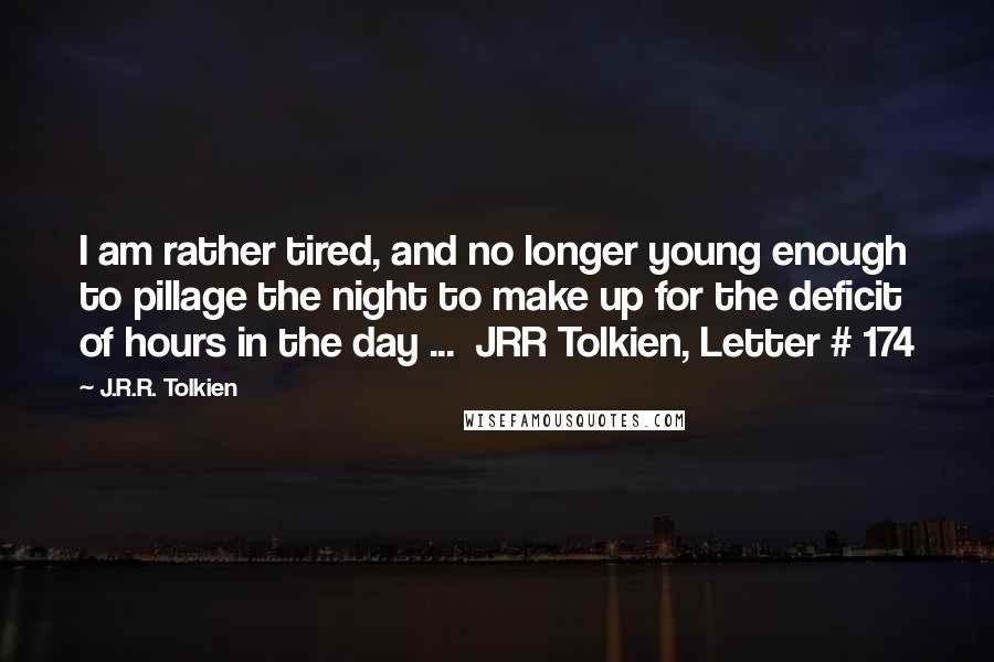 J.R.R. Tolkien Quotes: I am rather tired, and no longer young enough to pillage the night to make up for the deficit of hours in the day ...  JRR Tolkien, Letter # 174