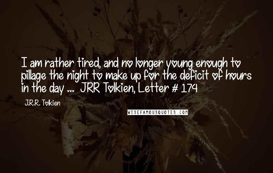 J.R.R. Tolkien Quotes: I am rather tired, and no longer young enough to pillage the night to make up for the deficit of hours in the day ...  JRR Tolkien, Letter # 174