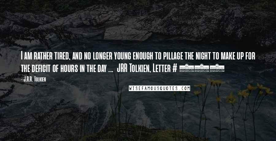 J.R.R. Tolkien Quotes: I am rather tired, and no longer young enough to pillage the night to make up for the deficit of hours in the day ...  JRR Tolkien, Letter # 174