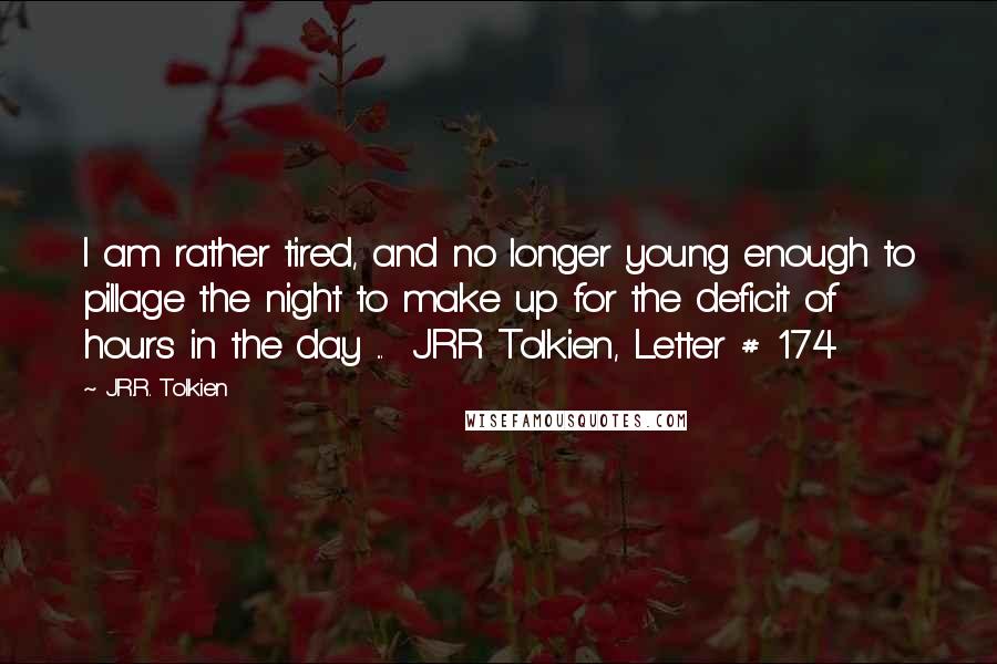 J.R.R. Tolkien Quotes: I am rather tired, and no longer young enough to pillage the night to make up for the deficit of hours in the day ...  JRR Tolkien, Letter # 174