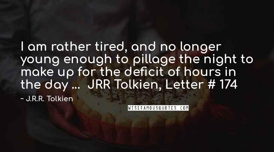 J.R.R. Tolkien Quotes: I am rather tired, and no longer young enough to pillage the night to make up for the deficit of hours in the day ...  JRR Tolkien, Letter # 174