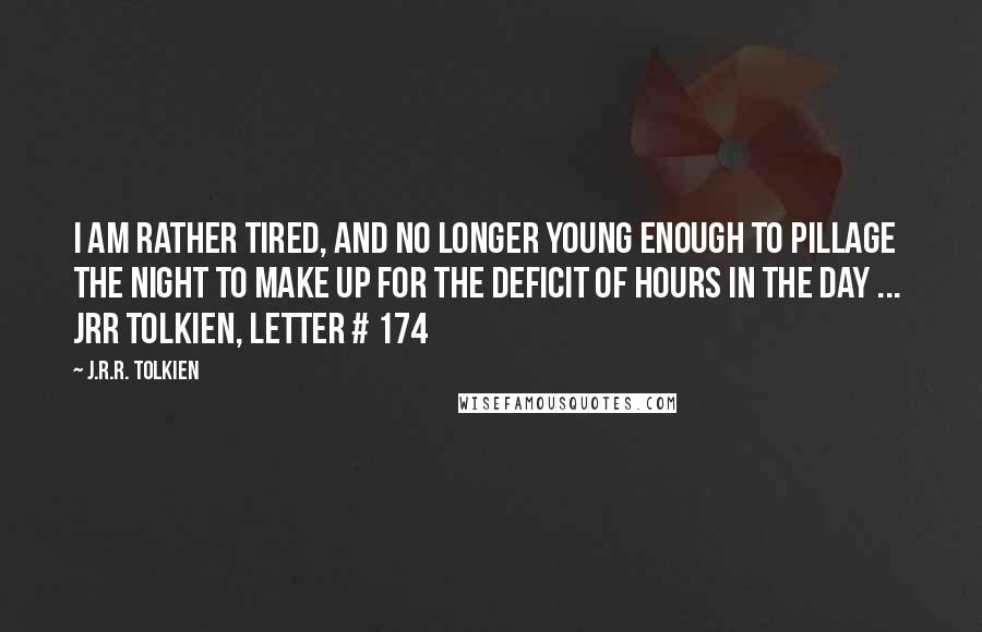 J.R.R. Tolkien Quotes: I am rather tired, and no longer young enough to pillage the night to make up for the deficit of hours in the day ...  JRR Tolkien, Letter # 174